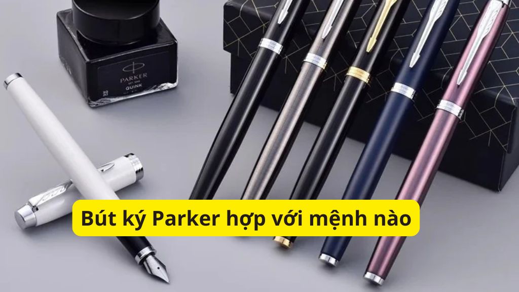 Bút ký Parker hợp với mệnh nào